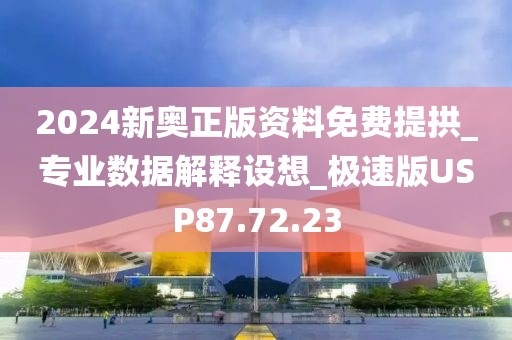 2024新奥正版资料免费提拱_专业数据解释设想_极速版USP87.72.23