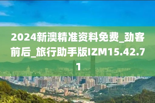 2024新澳精准资料免费_劲客前后_旅行助手版IZM15.42.71