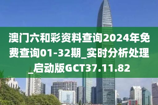 澳门六和彩资料查询2024年免费查询01-32期_实时分析处理_启动版GCT37.11.82