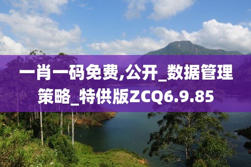 一肖一码免费,公开_数据管理策略_特供版ZCQ6.9.85