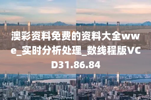 澳彩资料免费的资料大全wwe_实时分析处理_数线程版VCD31.86.84