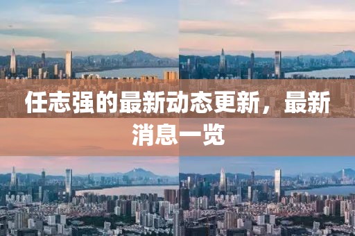 任志强的最新动态更新，最新消息一览