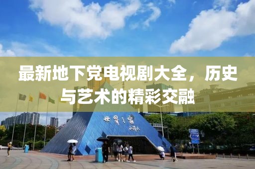 最新地下党电视剧大全，历史与艺术的精彩交融