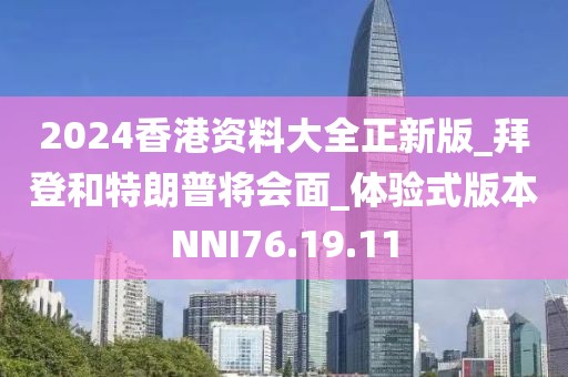 2024香港资料大全正新版_拜登和特朗普将会面_体验式版本NNI76.19.11