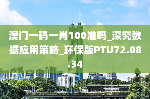 澳门一码一肖100准吗_深究数据应用策略_环保版PTU72.08.34