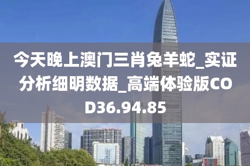 今天晚上澳门三肖兔羊蛇_实证分析细明数据_高端体验版COD36.94.85