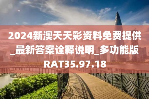 2024新澳天天彩资料免费提供_最新答案诠释说明_多功能版RAT35.97.18