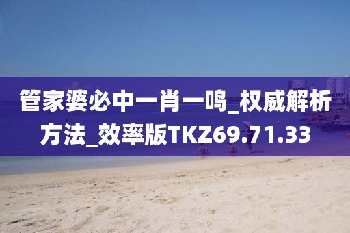 管家婆必中一肖一鸣_权威解析方法_效率版TKZ69.71.33