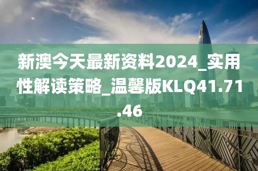 新澳今天最新资料2024_实用性解读策略_温馨版KLQ41.71.46