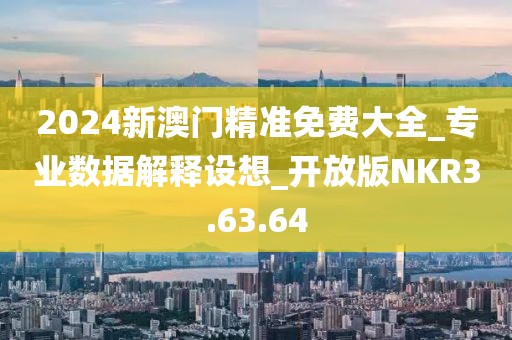 2024新澳门精准免费大全_专业数据解释设想_开放版NKR3.63.64