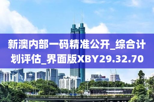 新澳内部一码精准公开_综合计划评估_界面版XBY29.32.70