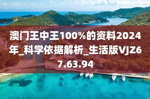 澳门王中王100%的资料2024年_科学依据解析_生活版VJZ67.63.94