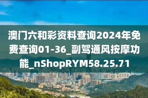 澳门六和彩资料查询2024年免费查询01-36_副驾通风按摩功能_nShopRYM58.25.71