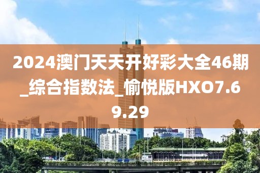 2024澳门天天开好彩大全46期_综合指数法_愉悦版HXO7.69.29