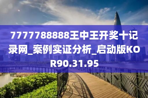 7777788888王中王开奖十记录网_案例实证分析_启动版KOR90.31.95