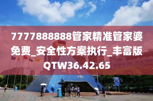 7777888888管家精准管家婆免费_安全性方案执行_丰富版QTW36.42.65