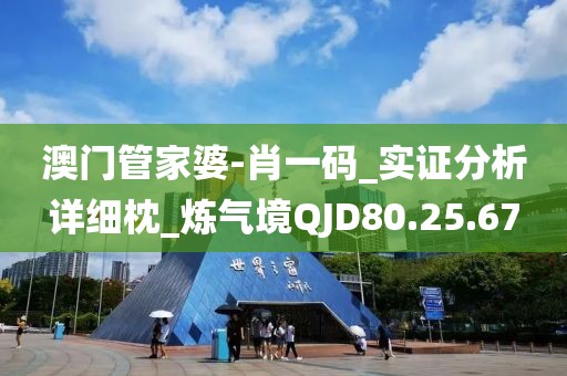 澳门管家婆-肖一码_实证分析详细枕_炼气境QJD80.25.67