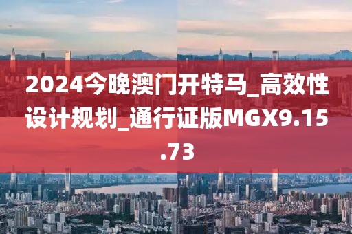 2024今晚澳门开特马_高效性设计规划_通行证版MGX9.15.73