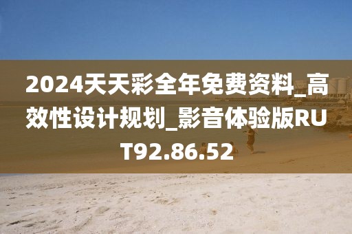 2024天天彩全年免费资料_高效性设计规划_影音体验版RUT92.86.52