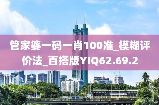 管家婆一码一肖100准_模糊评价法_百搭版YIQ62.69.2