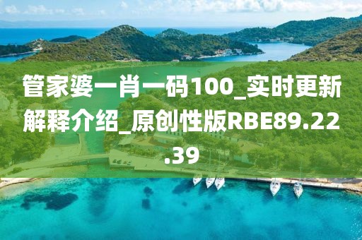 管家婆一肖一码100_实时更新解释介绍_原创性版RBE89.22.39