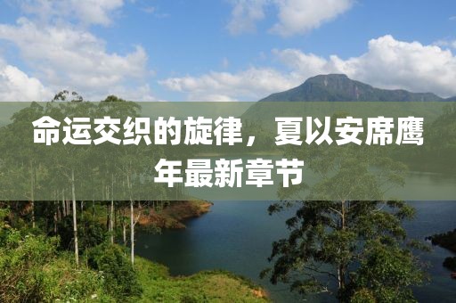 命运交织的旋律，夏以安席鹰年最新章节