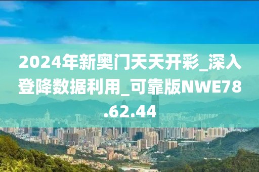 2024年新奥门天天开彩_深入登降数据利用_可靠版NWE78.62.44
