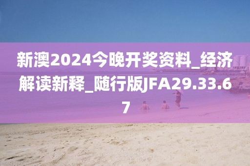 新澳2024今晚开奖资料_经济解读新释_随行版JFA29.33.67