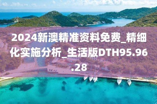 2024新澳精准资料免费_精细化实施分析_生活版DTH95.96.28