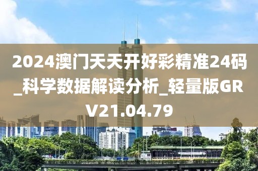 2024澳门天天开好彩精准24码_科学数据解读分析_轻量版GRV21.04.79