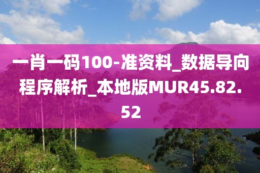 一肖一码100-准资料_数据导向程序解析_本地版MUR45.82.52
