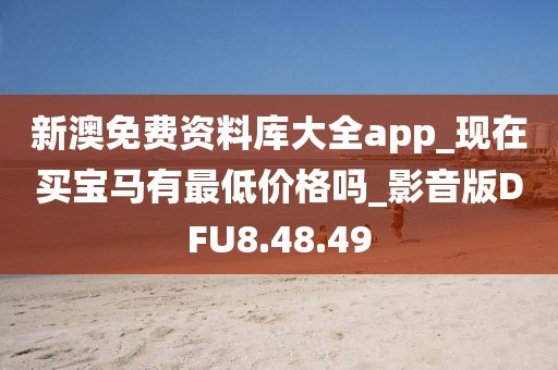 新澳免费资料库大全app_现在买宝马有最低价格吗_影音版DFU8.48.49