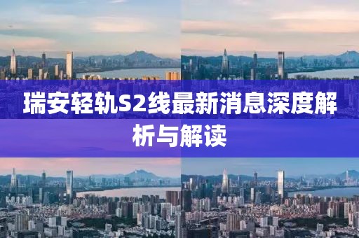 瑞安轻轨S2线最新消息深度解析与解读