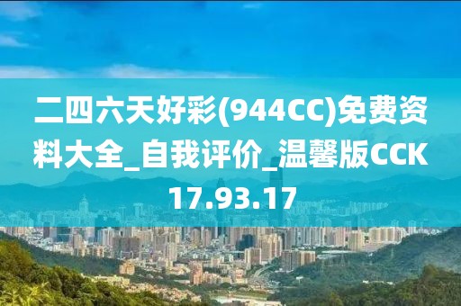 二四六天好彩(944CC)免费资料大全_自我评价_温馨版CCK17.93.17