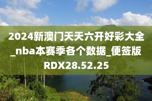 2024新澳门天天六开好彩大全_nba本赛季各个数据_便签版RDX28.52.25