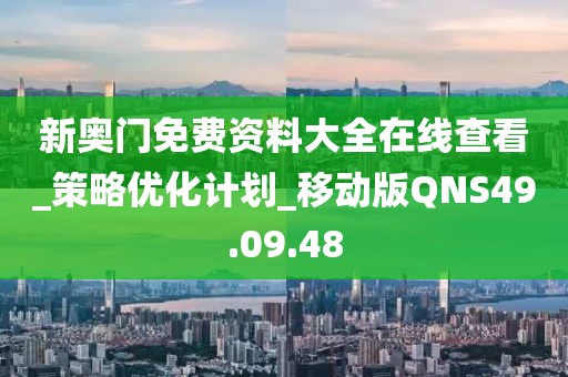 新奥门免费资料大全在线查看_策略优化计划_移动版QNS49.09.48