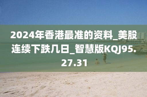 2024年香港最准的资料_美股连续下跌几日_智慧版KQJ95.27.31
