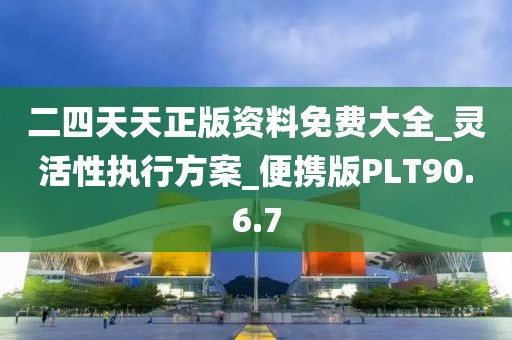 二四天天正版资料免费大全_灵活性执行方案_便携版PLT90.6.7