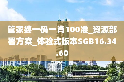 管家婆一码一肖100准_资源部署方案_体验式版本SGB16.34.60