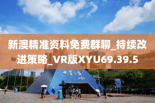 新澳精准资料免费群聊_持续改进策略_VR版XYU69.39.5