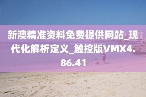 新澳精准资料免费提供网站_现代化解析定义_触控版VMX4.86.41
