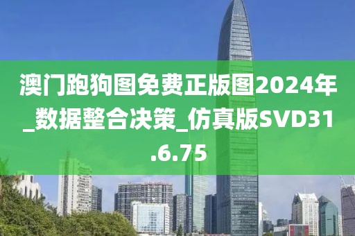 澳门跑狗图免费正版图2024年_数据整合决策_仿真版SVD31.6.75