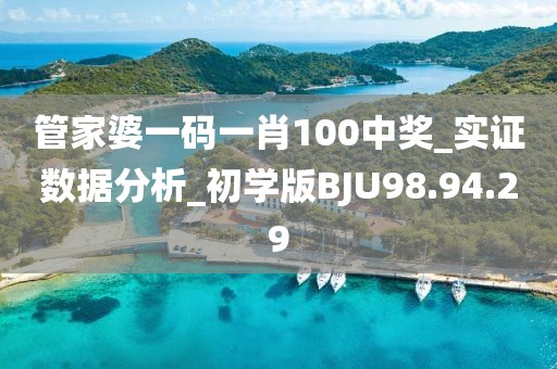 管家婆一码一肖100中奖_实证数据分析_初学版BJU98.94.29