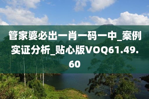 管家婆必出一肖一码一中_案例实证分析_贴心版VOQ61.49.60