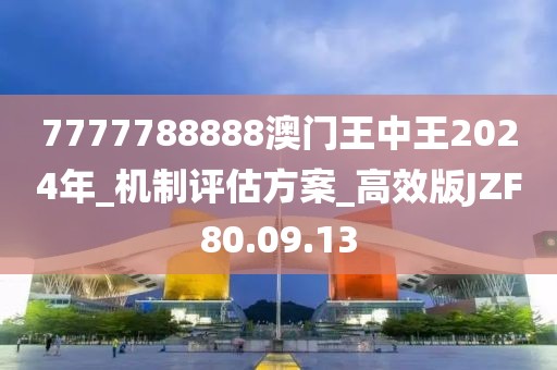 7777788888澳门王中王2024年_机制评估方案_高效版JZF80.09.13