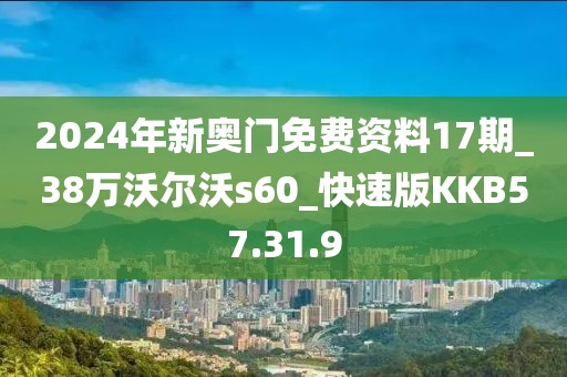 2024年新奥门免费资料17期_38万沃尔沃s60_快速版KKB57.31.9