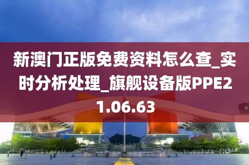 新澳门正版免费资料怎么查_实时分析处理_旗舰设备版PPE21.06.63