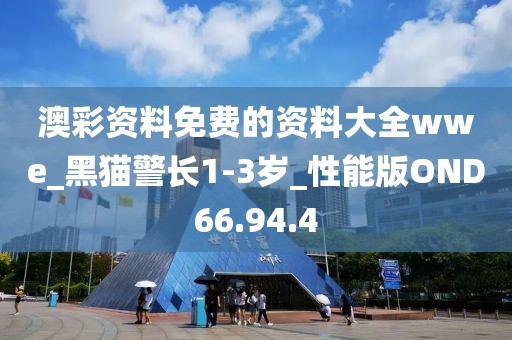 澳彩资料免费的资料大全wwe_黑猫警长1-3岁_性能版OND66.94.4