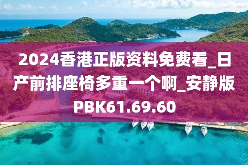 2024香港正版资料免费看_日产前排座椅多重一个啊_安静版PBK61.69.60