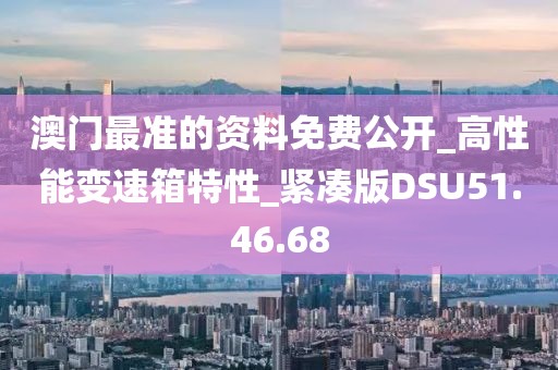 澳门最准的资料免费公开_高性能变速箱特性_紧凑版DSU51.46.68